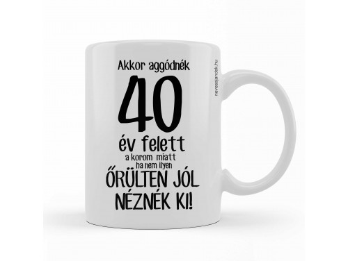 Vicces Bögre - Kávés Bögre - Akkor aggódnék 40 év felett – Vicces Ajándék - Szülinapi Ajándék
